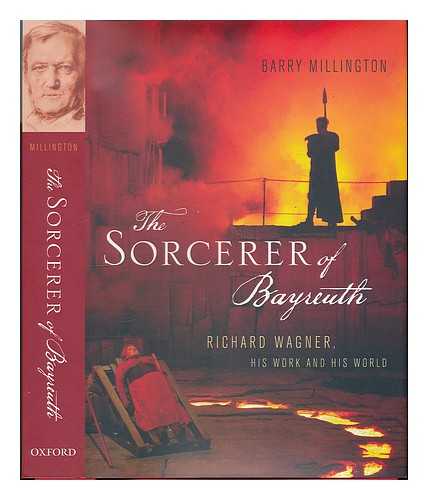 MILLINGTON, BARRY - The sorcerer of Bayreuth : Richard Wagner, his work, and his world / Barry Millington