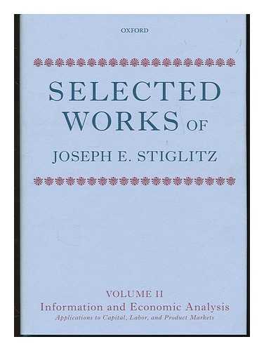 STIGLITZ, JOSEPH E. - Selected works of Joseph E. Stiglitz. Volume II Information and economic analysis: applications to capital, labor, and product markets / Joseph E. Stiglitz