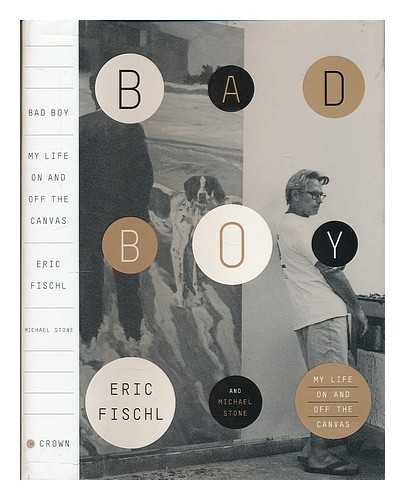 ERIC FISCHL. MICHAEL STONE - Bad boy : my life on and off the canvas