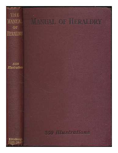 GRANT, FRANCIS J. (FRANCIS JAMES) SIR 1863-1953. - The Manual of heraldry : a concise description of the several terms used : and containing a dictionary of every designation in the science / edited by Francis J. Grant