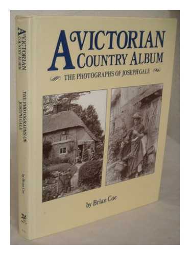 COE, BRIAN - A Victorian country album : the photographs of Joseph Gale / [compiled] by Brian Coe