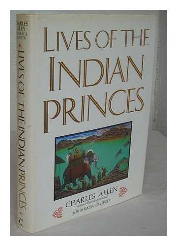 ALLEN, CHARLES - Lives of the Indian princes / Charles Allen and Sharada Dwivedi ; with specially commissioned photographs by Aditya Patankar