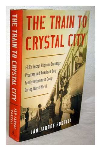 RUSSELL, JAN JARBOE - The train to Crystal City : FDR's secret prisoner exchange program and America's only family internment camp during World War II