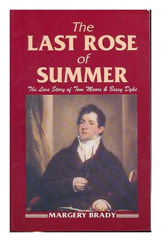 BRADY, MARGERY - The last rose of summer : the love story of Tom Moore and Bessy Dyke / Margery Brady