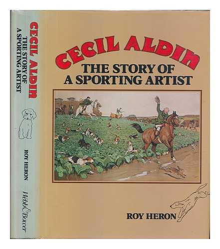 HERON, ROY - Cecil Aldin : the story of a sporting artist