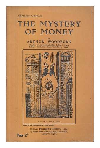 WOODBURN, ARTHUR - The Mystery of Money or the Uses and Abuses of the Banks.