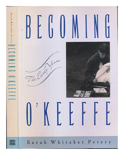 PETERS, SARAH WHITAKER - Becoming O'Keeffe : the early years / Sarah Whitaker Peters