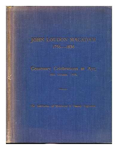 THE JOURNAL OF THE INSTITUTION OF MUNICIPAL ENGINEERS - John Loudon Macadam (1756-1836): Centenary Celebrations at Ayr, 30th October, 1936, The Institution of Municipal & County Engineers