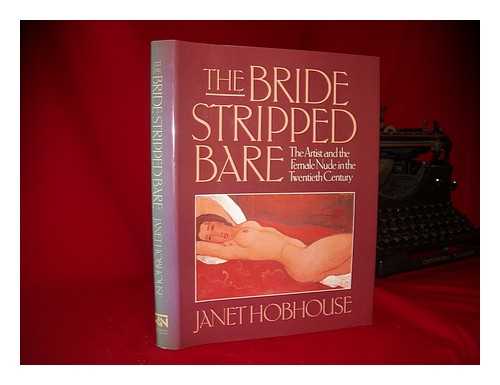 HOBHOUSE, JANET (1948-) - The bride stripped bare : the artist and the female nude in the twentieth century