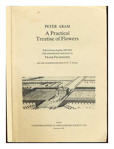 ARAM, PETER (CA. 1660-1735) - A practical treatise of flowers:  edited from Ingilby MS 3664 with introduction and notes by Frank Felsenstein ; and with a botanical addendum by W.T. Stearn