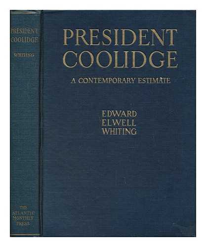 WHITING, EDWARD ELWELL (1875-) - President Coolidge : a Contemporary Estimate