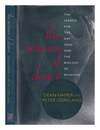 HAMER, DEAN H. (1957-) - The Science of Desire : the Search for the Gay Gene and the Biology of Behavior / Dean Hamer and Peter Copeland