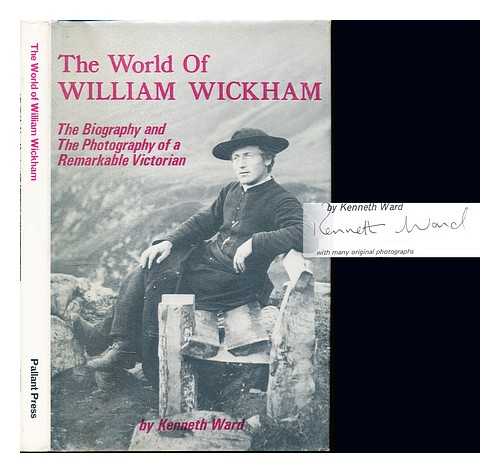 WARD, KENNETH C - The world of William Wickham : the biography and photography of a remarkable Victorian