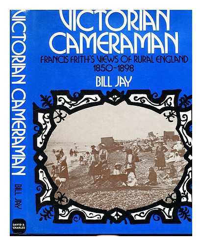 JAY, BILL - Victorian cameraman; Francis Frith's views of rural England, (1850-1898)