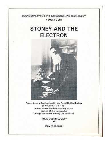 THE ROYAL DUBLIN SOCIETY - Stoney and the electron : Papers from a seminar held in the Royal Dublin Society on November 20, 1991 to commemorate the centenary of the naming of the electron by George Johnstone Stoney (1826-1911)