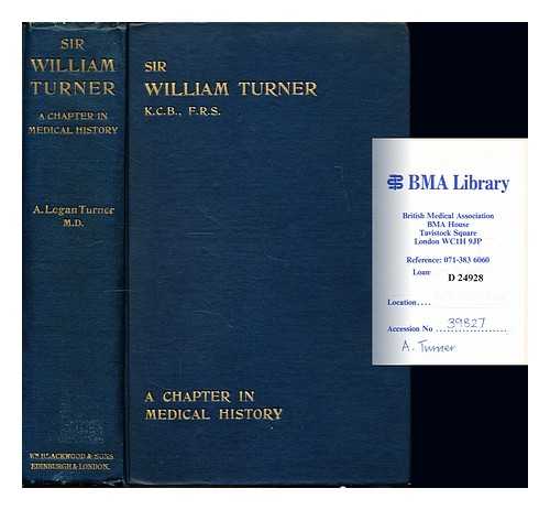 TURNER, ARTHUR LOGAN (1865-1939) - Sir William Turner KCB FRS Professor of Anatomy and Principal and Vice-Chancellor of the University : a chapter in medical history