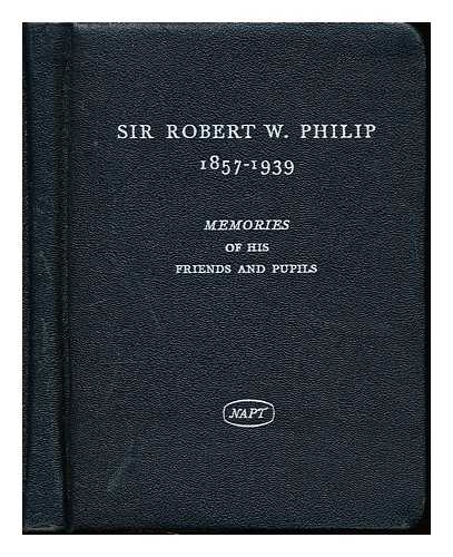 NATIONAL SOCIETY FOR THE PREVENTION OF TUBERCULOSIS (ENGLAND) - Sir Robert W. Philip, (1857-1939). Memories of his friends and pupils one hundred years after his birth