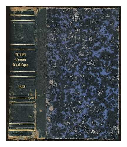 FIGUIER, LOUIS (1819-1894) - L'anne scientifique et industrielle, ou, Expos annuel des travaux scientifiques, des inventions et des principales applications de la science  l'industrie et aux arts, qui ont attir l'attention publique en France et  l'tranger