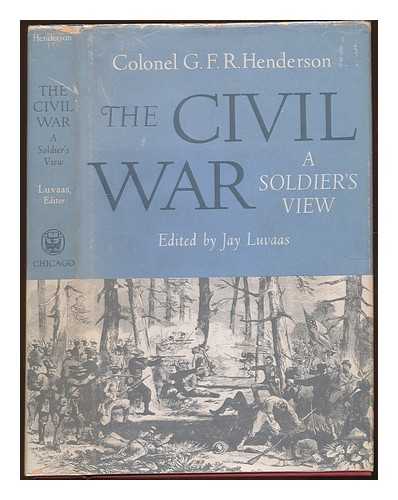 HENDERSON, GEORGE FRANCIS ROBERT (1854-1903) - The Civil War: a soldier's view : a collection of Civil War writings / Edited by Jay Luvaas
