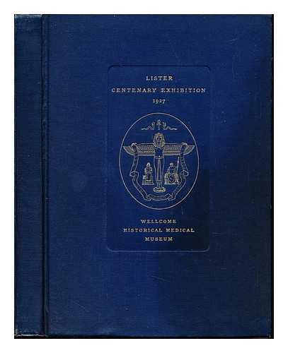 WELLCOME HISTORICAL MEDICAL MUSEUM - Lister centenary exhibition at the Wellcome Historical Medical Museum : Handbook 1927
