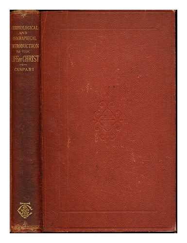 CASPARI, CHRTIEN DOUARD (1840-1919) - A chronological and geographical introduction to the life of Christ