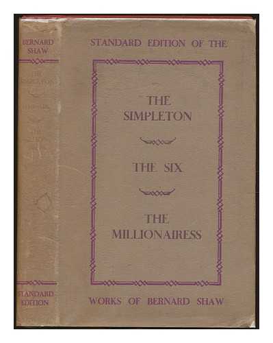 SHAW, BERNARD (1856-1950) - The simpleton, The six, and The millionairess : Being three more plays by Bernard Shaw