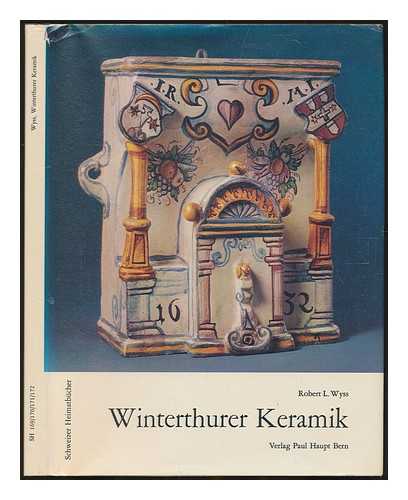 WYSS, ROBERT - Winterthurer Keramik : Hafnerware aus dem 17. Jahrhundert / Von Robert Ludwig Wyss