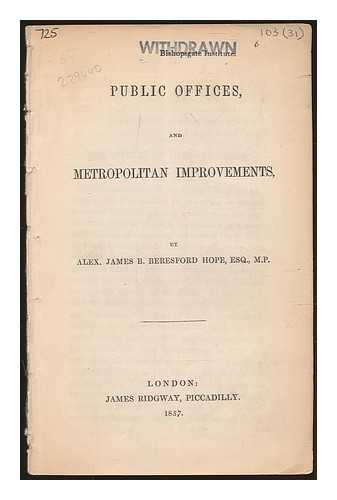 BERESFORD-HOPE, ALEXANDER JAMES BERESFORD (1820-1887) - Public offices, and metropolitan improvements : by Alex. James B. Beresford Hope