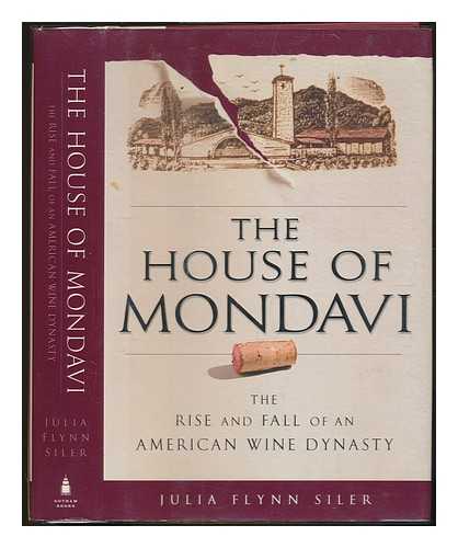 SILER, JULIA FLYNN - The house of Mondavi : the rise and fall of an American wine dynasty / Julia Flynn Siler