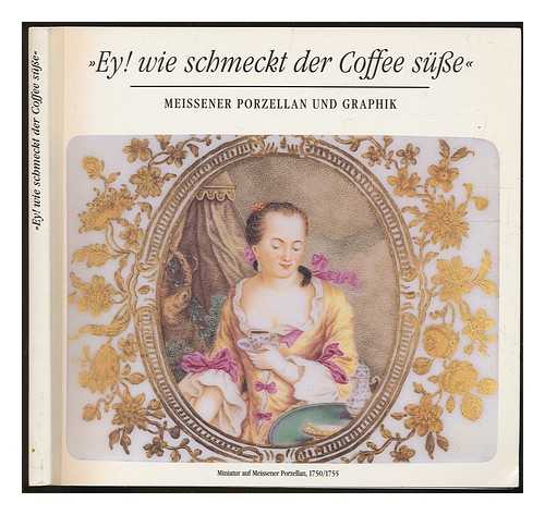 EY! WIE SCHMECKT DER COFFEE SUSSE (EXHIBITION : 1991 : DRESDEN, GERMANY) - Ey! wie schmeckt der Coffee susse : Meissener Porzellan und Graphik / Idee und Konzeption Klaus-Peter Arnold, Ulla Heise, Michael Ropers