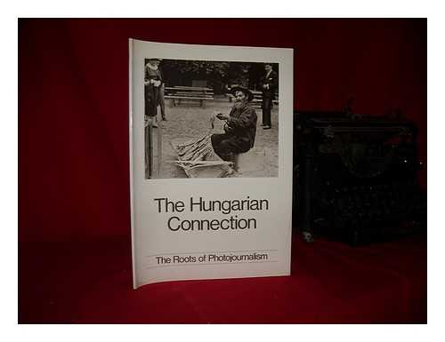 BEKE, LASZLO (1942-) - The Hungarian connection : the roots of photojournalism / Laszlo Beke, Gabor Szilagyi, Klara Tory ; edited by Colin Ford