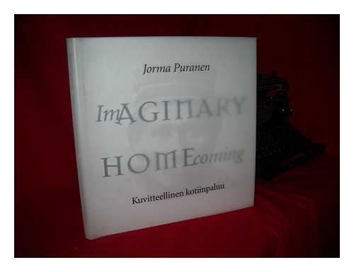 PURANEN, JORMA (1951-) - Imaginary homecoming = Kuvitteellinen kotiinpaluu / Jorma Puranen ; essay by Elizabeth Edwards