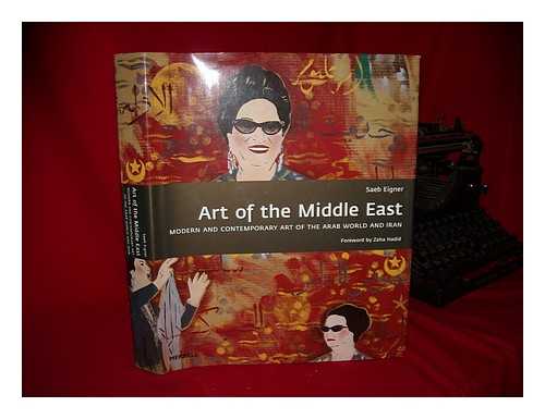Eigner, Saeb - Art of the Middle East : modern and contemporary art of the Arab world and Iran / Saeb Eigner ; foreword by Zaha Hadid ; with the assistance of Isabelle Causs and Christopher Masters