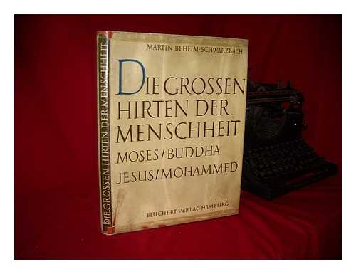 BEHEIM-SCHWARZBACH, MARTIN (1900-1985) - Die grossen Hirten der Menschheit : Moses, Buddha, Jesus, Mohammed / [Martin Beheim-Schwarzbach ; die Zusammenstellung und Redaktion besorgte Nino Erne]