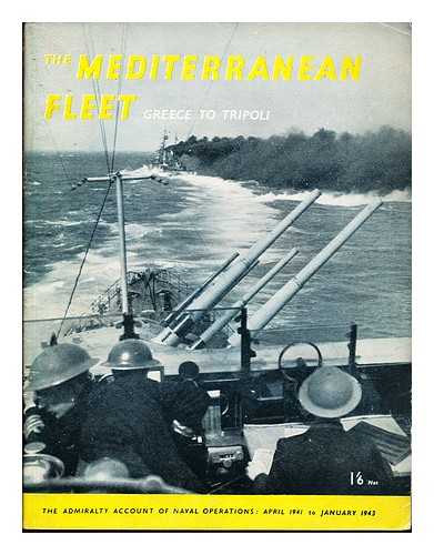 GREAT BRITAIN. MINISTRY OF INFORMATION - The Mediterranean Fleet : Greece to Tripoli / the Admiralty account of naval operations April 1941 to January 1943 ; [prepared by the Ministry of Information]