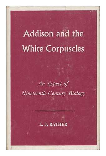 RATHER, L. J. - Addison and the White Corpuscles. An Aspect of Nineteenth-Century Biology