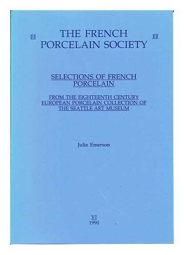 EMERSON, JULIE. THE FRENCH PORCELAIN SOCIETY - The French Porcelain Society: Selections of French Porcelain: from the Eighteenth century European Porcelain collection of the Seattle Art Museum