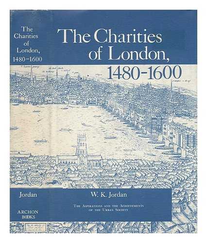 JORDAN, WILBUR KITCHENER (1902-) - The Charities of London, 1480-1660 : the Aspirations and the Achievements of the Urban Society