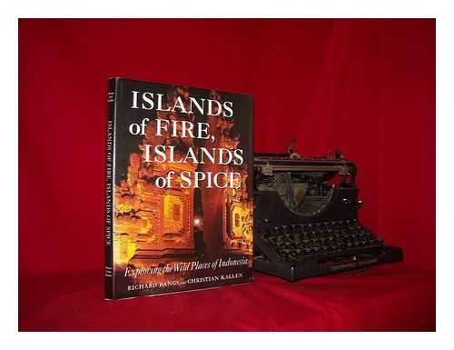 BANGS, RICHARD - Islands of fire, islands of spice : exploring the wild places of Indonesia / R. Bangs, C. Kallen