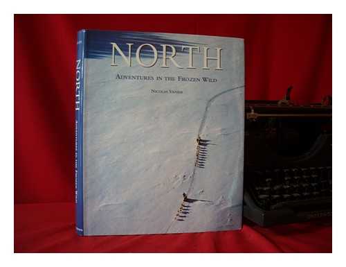 VANIER, NICOLAS - North : adventures in the frozen wild / Nicolas Vanier ; translated from the French by Willard Wood