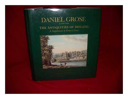 GROSE, DANIEL (1765 OR 6-1838). STALLEY, ROGER (1945-) - The antiquities of Ireland : a supplement to Francis Grose : Daniel Grose (c.1766-1838) / edited and introduced by Roger Stalley