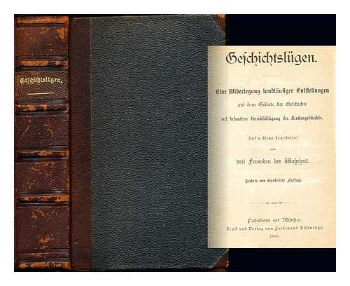 VON DREI FREUNDEN DER WAHRHEIT - Geschichtslgen. Eine Widerlegung landlufiger Entstellungen auf dem Gebiete der Geschichte mit besonderer Bercksichtigung der Kirchengeschichte. Auf's neue Bearb