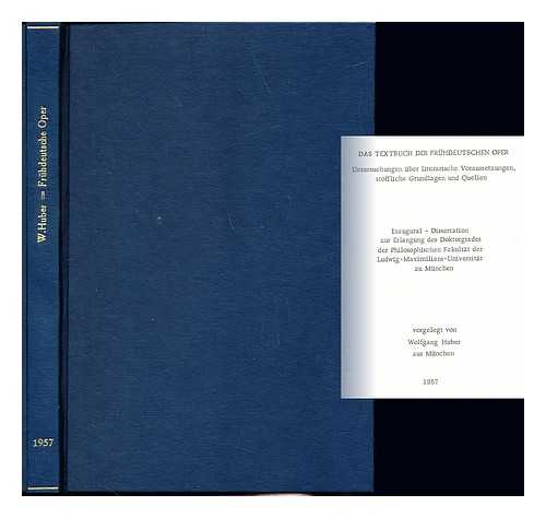 HUBER, WOLFGANG - Das Textbuch der fruhdeutschen Oper : Untersuchungen uber literarische Voraussetzungen, stoffliche Grundlagen und Quellen