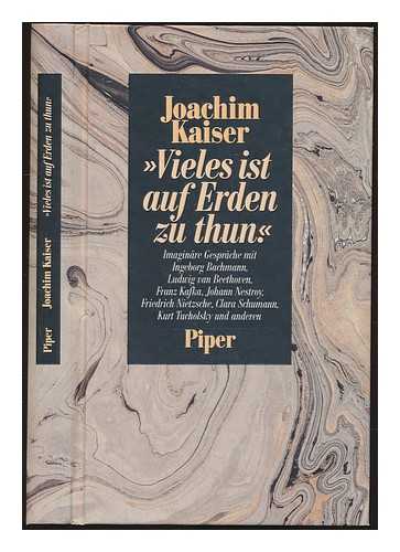 KAISER, JOACHIM - Vieles ist auf Erden zu thun : imaginare Gesprache mit Ingeborg Bachmann, Ludwig van Beethoven, Franz Kafka, Johann Nestroy, Friedrich Nietzsche, Clara Schumann, Kurt Tucholsky und anderen