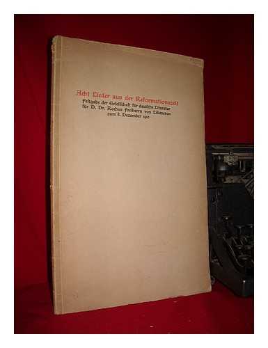 GESELLSCHAFT FUR DEUTSCHE LITTERATUR - Acht Lieder aus der Reformationszeit : Zum 90. Geburtstage Seiner Excellenz des Wirklichen Geheimen Rates Herrn D. Dr. Rochus Freiherrn von Liliencron. uberreicht durch den Vorsitzenden Erich Schmidt diese von ihren Mitgliedern Johannes Bolte und Martin Breslauer ausgewahlten / von Bolte erlauterten Lieder ... die Gesellschaft fur Deutsche Litteratur in Berlin. 8. Dezember 1910