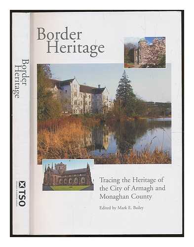 BAILEY, MARK E. [EDITED BY] - Border heritage : tracing the heritage of the City of Armagh and Monaghan County / edited by Mark E. Bailey