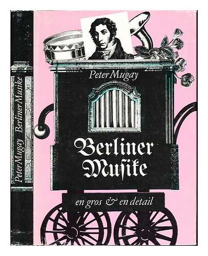 MUGAY, PETER (1940-) - Berliner Musike - en gros und en detail : Streifzuge durch die Berliner Musikgeschichte von den Anfangen bis zum Beginn unseres Jahrhunderts / Peter Mugay