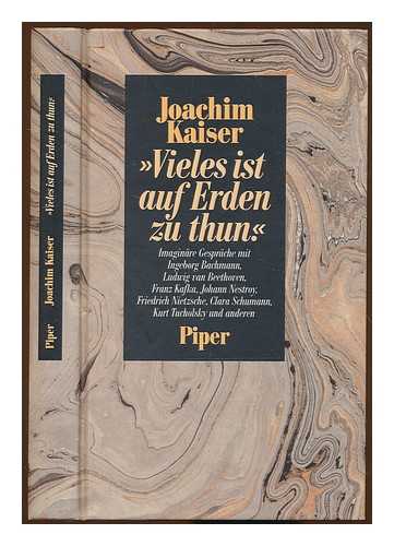 KAISER, JOACHIM - Vieles ist auf Erden zu thun : imaginare Gesprache mit Ingeborg Bachmann, Ludwig van Beethoven, Franz Kafka, Johann Nestroy, Friedrich Nietzsche, Clara Schumann, Kurt Tucholsky und anderen