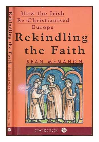 MCMAHON, SEAN - Rekindling the faith : how the Irish rechristianised Europe / Sean McMahon