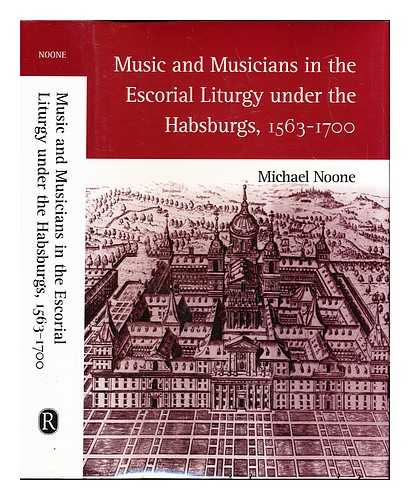 NOONE, MICHAEL JOHN (1956-) - Music and musicians in the Escorial liturgy under the Habsburgs, 1563-1700 / Michael Noone